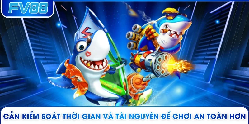 Cần kiểm soát thời gian và tài nguyên để chơi an toàn hơn