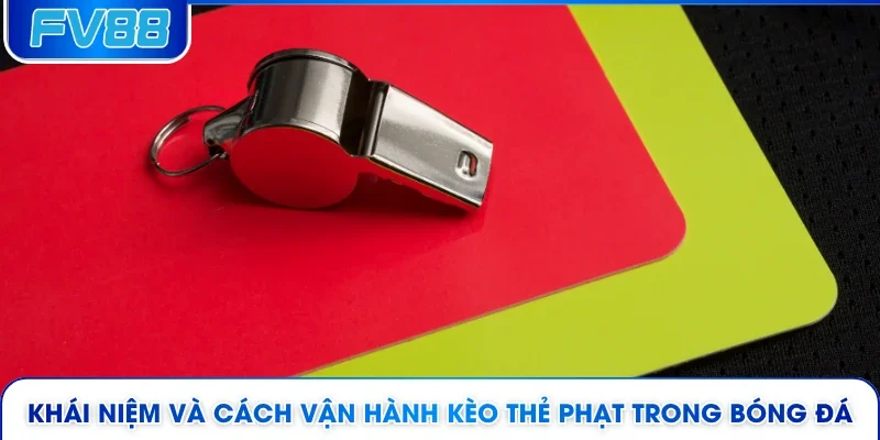 Khái niệm và cách vận hành kèo thẻ phạt trong bóng đá
