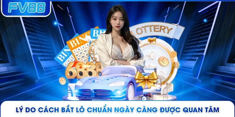 Lý do cách bắt lô chuẩn ngày càng được quan tâm
