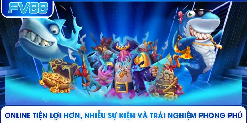 Online tiện lợi hơn, nhiều sự kiện và trải nghiệm phong phú
